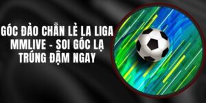 Góc Đảo Chẵn Lẻ La Liga MMLIVE - Soi Góc Lạ Trúng Đậm Ngay