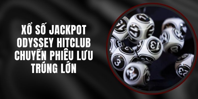 Xổ Số Jackpot Odyssey Hitclub - Chuyến Phiêu Lưu Trúng Lớn